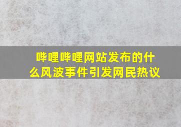 哔哩哔哩网站发布的什么风波事件引发网民热议