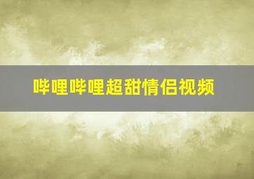 哔哩哔哩超甜情侣视频