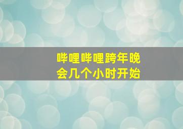 哔哩哔哩跨年晚会几个小时开始