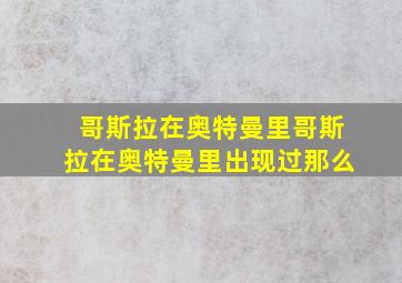 哥斯拉在奥特曼里哥斯拉在奥特曼里出现过那么