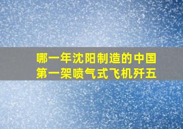 哪一年沈阳制造的中国第一架喷气式飞机歼五