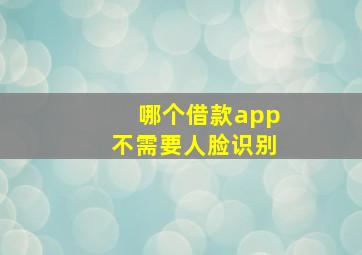 哪个借款app不需要人脸识别