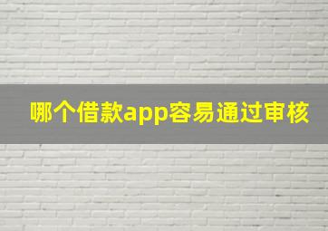 哪个借款app容易通过审核