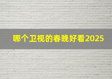 哪个卫视的春晚好看2025