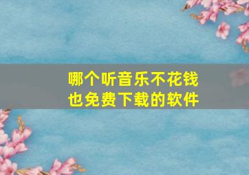 哪个听音乐不花钱也免费下载的软件