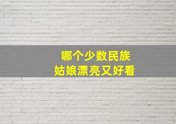 哪个少数民族姑娘漂亮又好看