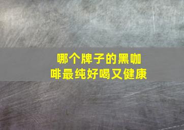 哪个牌子的黑咖啡最纯好喝又健康