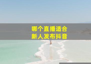 哪个直播适合新人发布抖音