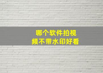 哪个软件拍视频不带水印好看