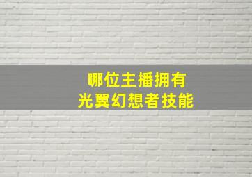 哪位主播拥有光翼幻想者技能