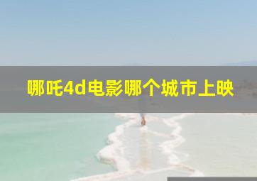 哪吒4d电影哪个城市上映