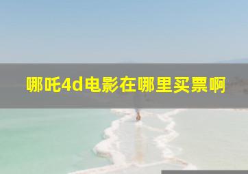 哪吒4d电影在哪里买票啊