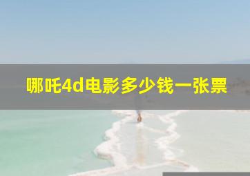 哪吒4d电影多少钱一张票