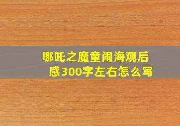 哪吒之魔童闹海观后感300字左右怎么写