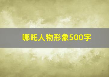 哪吒人物形象500字