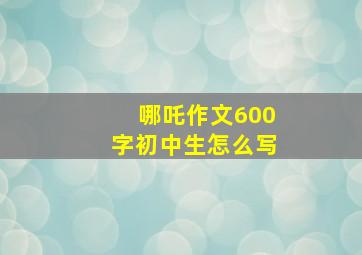 哪吒作文600字初中生怎么写