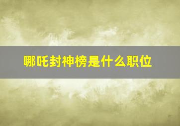 哪吒封神榜是什么职位