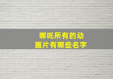 哪吒所有的动画片有哪些名字