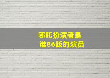 哪吒扮演者是谁86版的演员