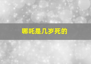 哪吒是几岁死的