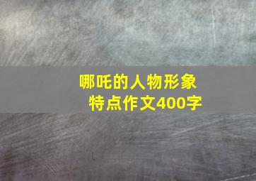 哪吒的人物形象特点作文400字