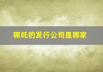 哪吒的发行公司是哪家