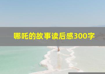 哪吒的故事读后感300字