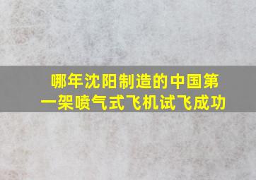 哪年沈阳制造的中国第一架喷气式飞机试飞成功