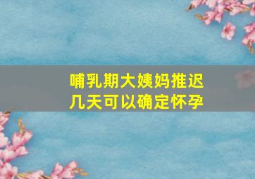 哺乳期大姨妈推迟几天可以确定怀孕