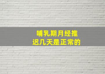 哺乳期月经推迟几天是正常的