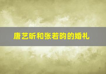 唐艺昕和张若昀的婚礼