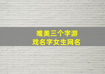 唯美三个字游戏名字女生网名