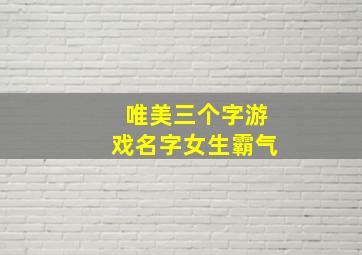 唯美三个字游戏名字女生霸气