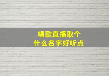 唱歌直播取个什么名字好听点