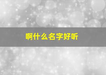 啊什么名字好听