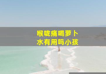 喉咙痛喝萝卜水有用吗小孩