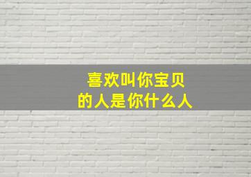 喜欢叫你宝贝的人是你什么人