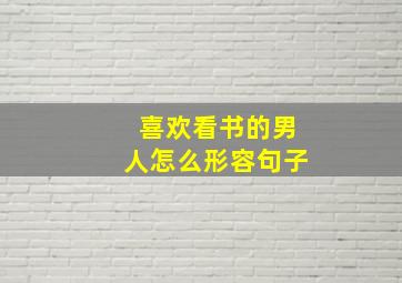 喜欢看书的男人怎么形容句子