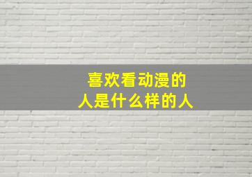 喜欢看动漫的人是什么样的人