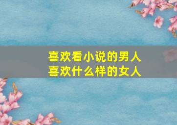 喜欢看小说的男人喜欢什么样的女人