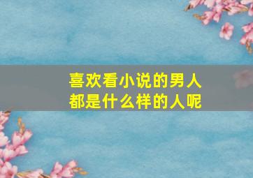 喜欢看小说的男人都是什么样的人呢