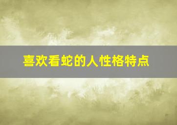 喜欢看蛇的人性格特点