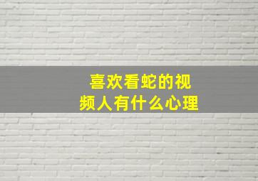 喜欢看蛇的视频人有什么心理