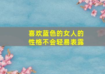 喜欢蓝色的女人的性格不会轻易表露