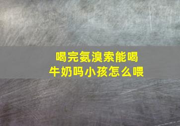 喝完氨溴索能喝牛奶吗小孩怎么喂