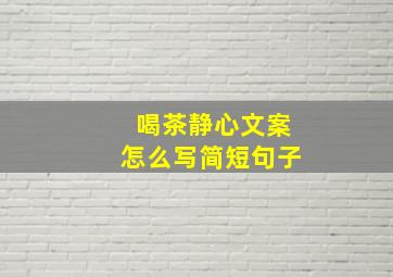 喝茶静心文案怎么写简短句子