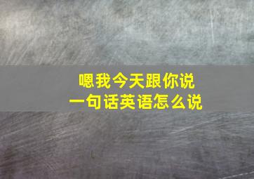 嗯我今天跟你说一句话英语怎么说