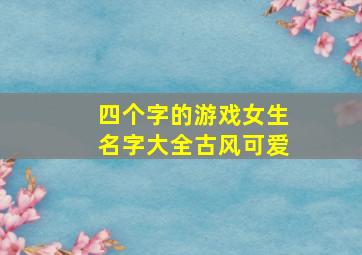 四个字的游戏女生名字大全古风可爱