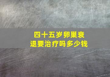 四十五岁卵巢衰退要治疗吗多少钱