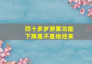 四十多岁卵巢功能下降是不是绝经来